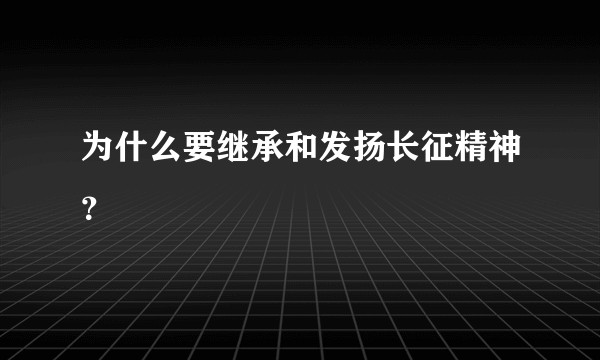 为什么要继承和发扬长征精神？