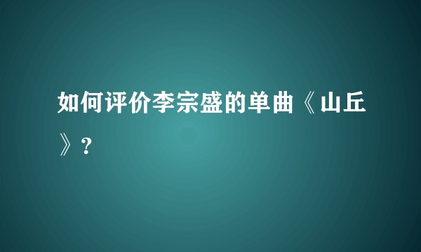 如何评价李宗盛的单曲《山丘》？