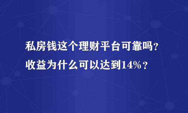 私房钱这个理财平台可靠吗？收益为什么可以达到14%？