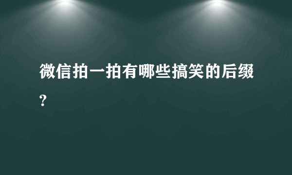 微信拍一拍有哪些搞笑的后缀?