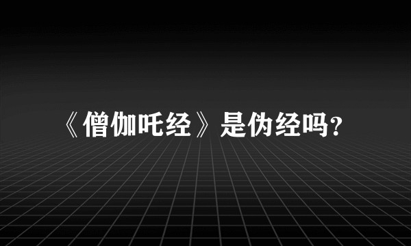 《僧伽吒经》是伪经吗？