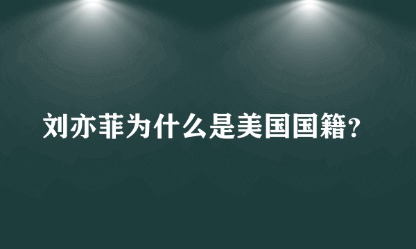 刘亦菲为什么是美国国籍？