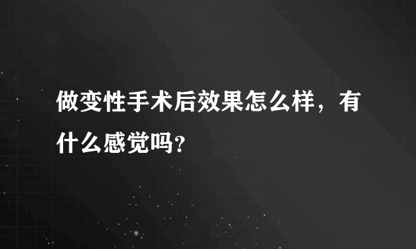 做变性手术后效果怎么样，有什么感觉吗？