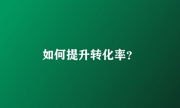 如何提升转化率？