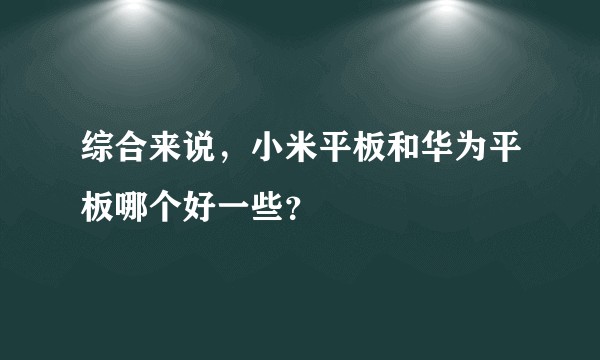综合来说，小米平板和华为平板哪个好一些？