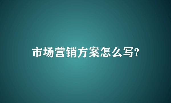 市场营销方案怎么写?