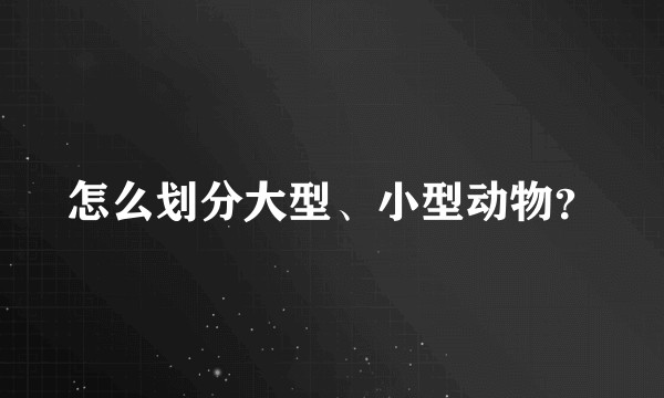 怎么划分大型、小型动物？