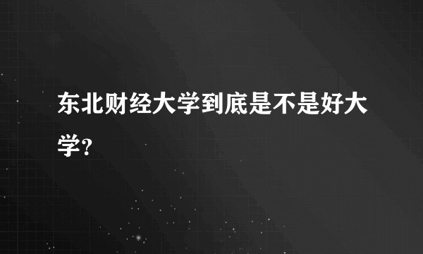 东北财经大学到底是不是好大学?