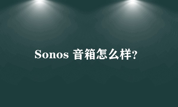 Sonos 音箱怎么样？