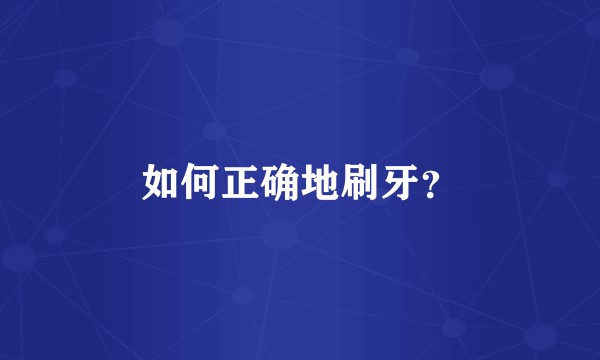 如何正确地刷牙?