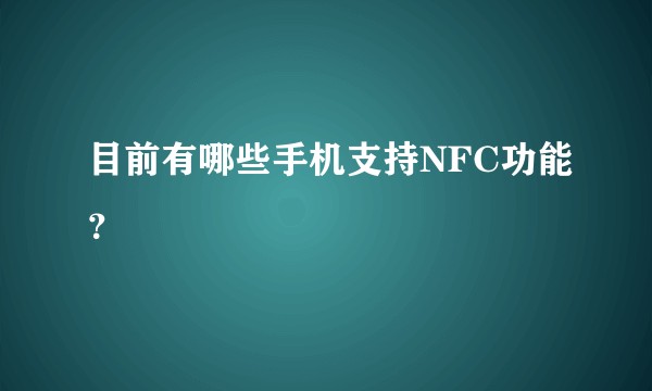 目前有哪些手机支持NFC功能？