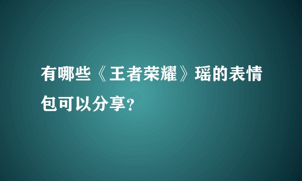 有哪些《王者荣耀》瑶的表情包可以分享？