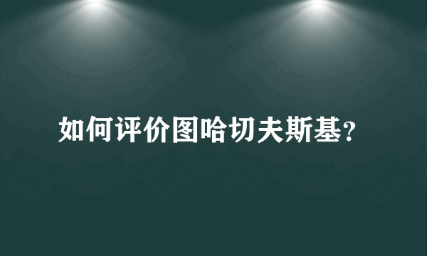 如何评价图哈切夫斯基？