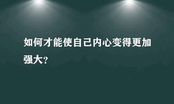 如何才能使自己内心变得更加强大？