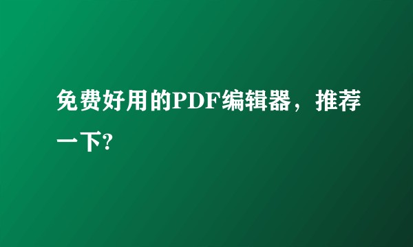 免费好用的PDF编辑器，推荐一下?