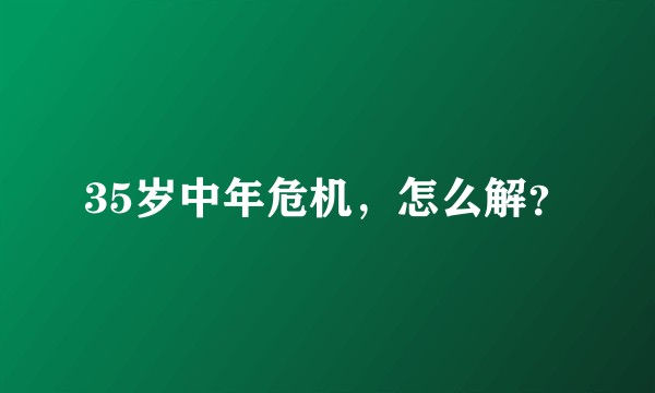 35岁中年危机，怎么解？
