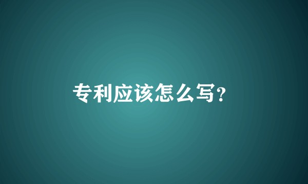 专利应该怎么写？