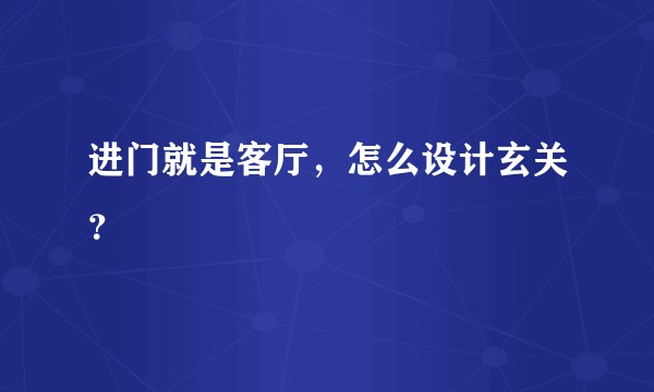 进门就是客厅，怎么设计玄关？