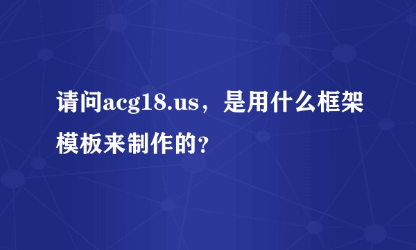 请问acg18.us，是用什么框架模板来制作的？