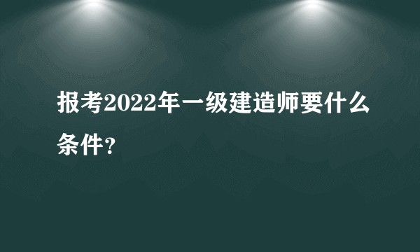 报考2022年一级建造师要什么条件？