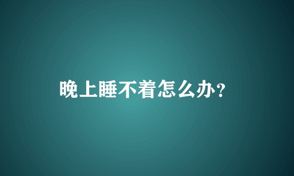 晚上睡不着怎么办？