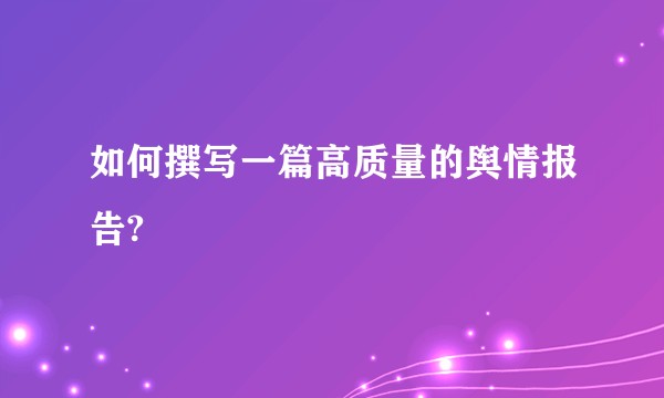 如何撰写一篇高质量的舆情报告?
