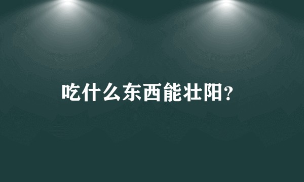 吃什么东西能壮阳？