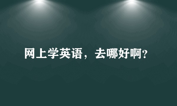 网上学英语，去哪好啊？
