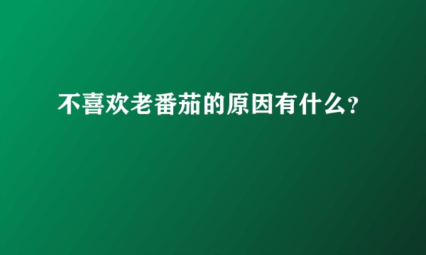 不喜欢老番茄的原因有什么？