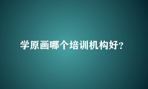 学原画哪个培训机构好？