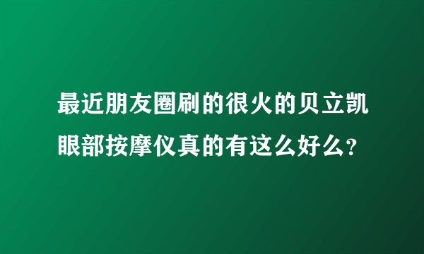 最近朋友圈刷的很火的贝立凯眼部按摩仪真的有这么好么？