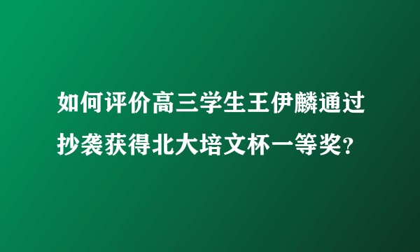 如何评价高三学生王伊麟通过抄袭获得北大培文杯一等奖？
