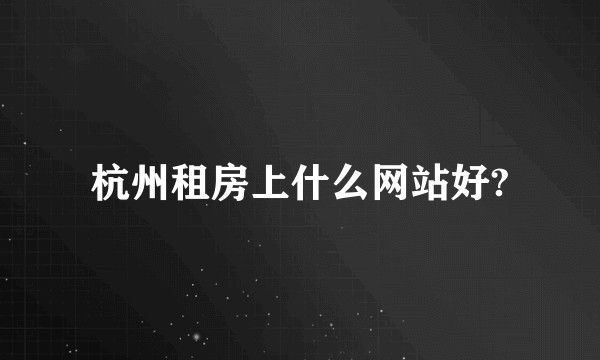 杭州租房上什么网站好?