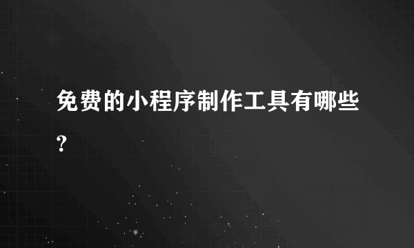 免费的小程序制作工具有哪些?