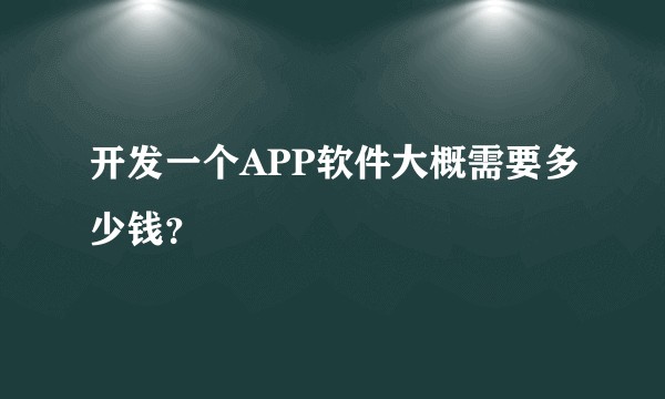 开发一个APP软件大概需要多少钱？