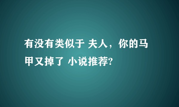 有没有类似于 夫人，你的马甲又掉了 小说推荐?