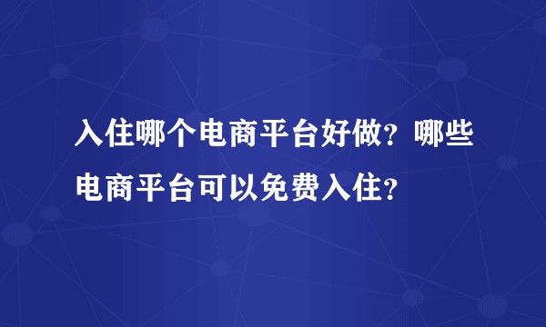 入住哪个电商平台好做？哪些电商平台可以免费入住？