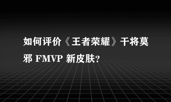 如何评价《王者荣耀》干将莫邪 FMVP 新皮肤？