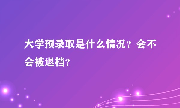 大学预录取是什么情况?会不会被退档?