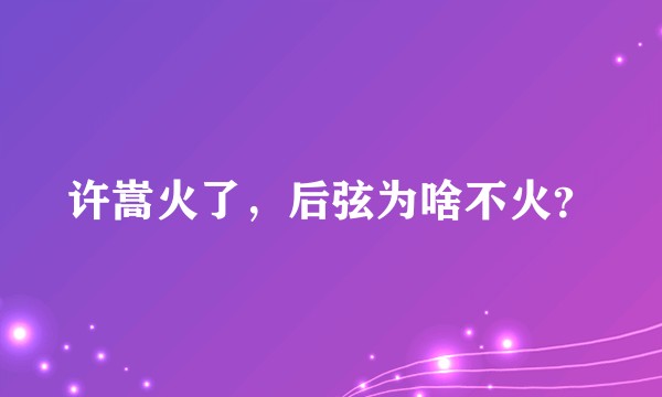 许嵩火了，后弦为啥不火？