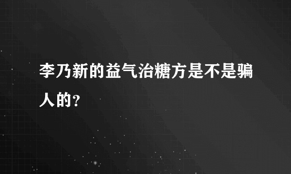 李乃新的益气治糖方是不是骗人的？