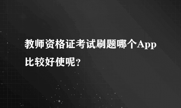 教师资格证考试刷题哪个App比较好使呢？