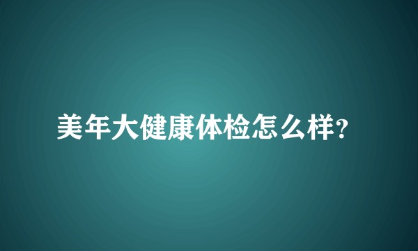 美年大健康体检怎么样？