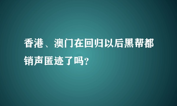 香港、澳门在回归以后黑帮都销声匿迹了吗？