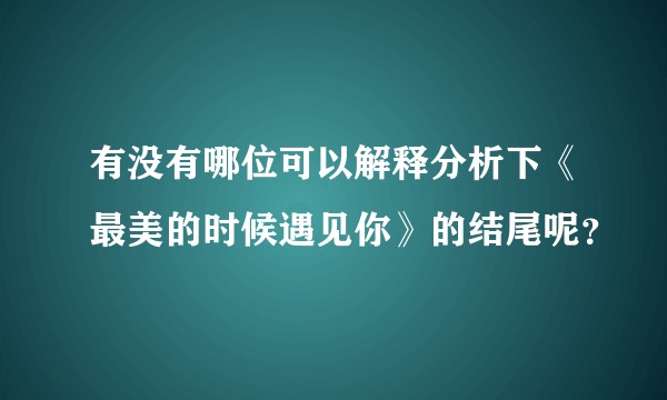 有没有哪位可以解释分析下《最美的时候遇见你》的结尾呢？