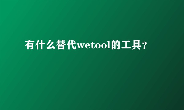 有什么替代wetool的工具?