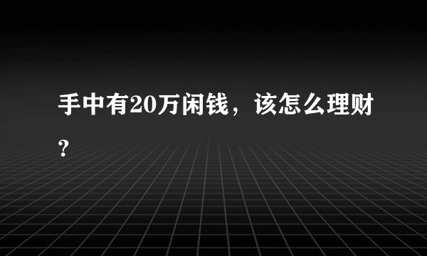 手中有20万闲钱，该怎么理财？