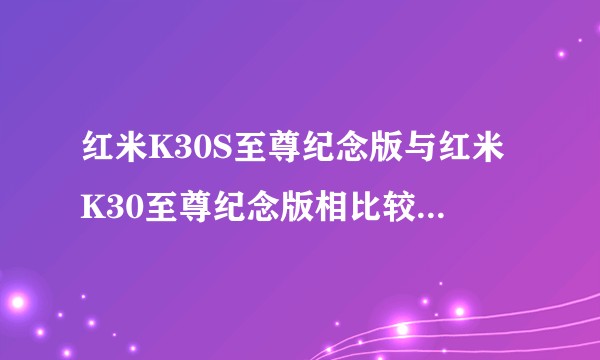 红米K30S至尊纪念版与红米K30至尊纪念版相比较有哪些区别，哪个更值得购买？