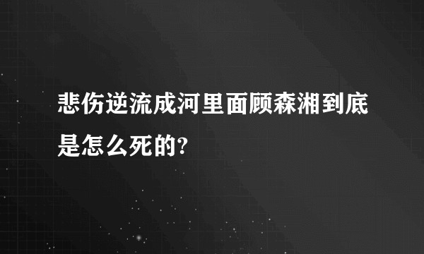 悲伤逆流成河里面顾森湘到底是怎么死的?