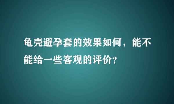 龟壳避孕套的效果如何，能不能给一些客观的评价？
